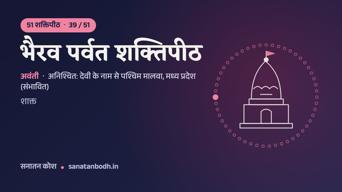 भैरव पर्वत शक्तिपीठ: 51 शक्तिपीठ 39/51, अवंती, अनिश्चित: देवी के नाम से पश्चिम मालवा, मध्य प्रदेश (संभावित)