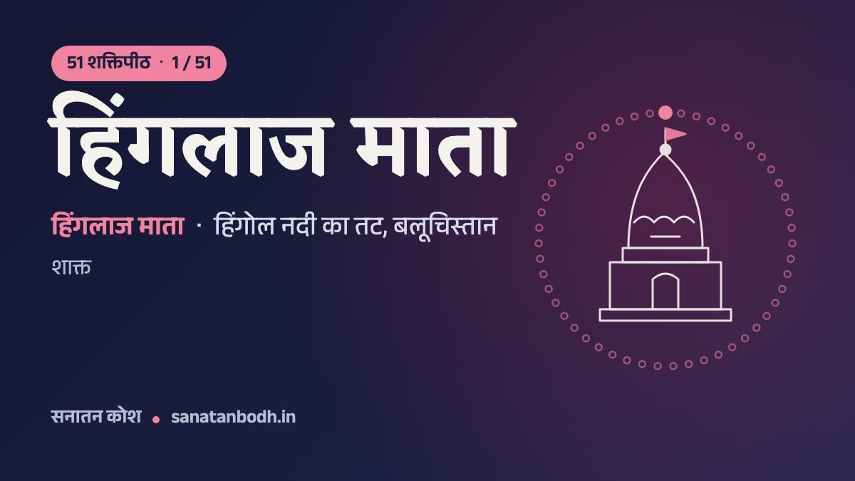 हिंगलाज माता शक्तिपीठ: 51 शक्तिपीठ 1/51, हिंगलाज माता (पीठनिर्णय में कोट्टरी), हिंगोल नदी का तट, बलूचिस्तान