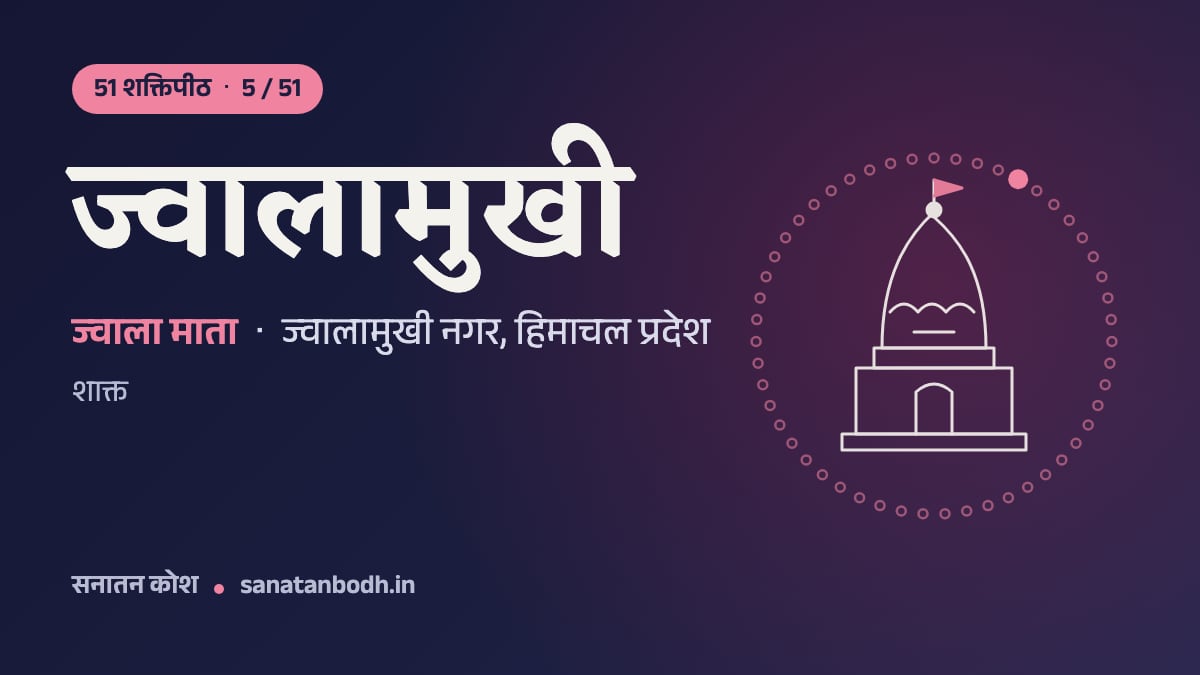 ज्वालामुखी शक्तिपीठ: 51 शक्तिपीठ 5/51, ज्वाला माता (पीठनिर्णय में सिद्धिदा, अंबिका), ज्वालामुखी नगर, हिमाचल प्रदेश
