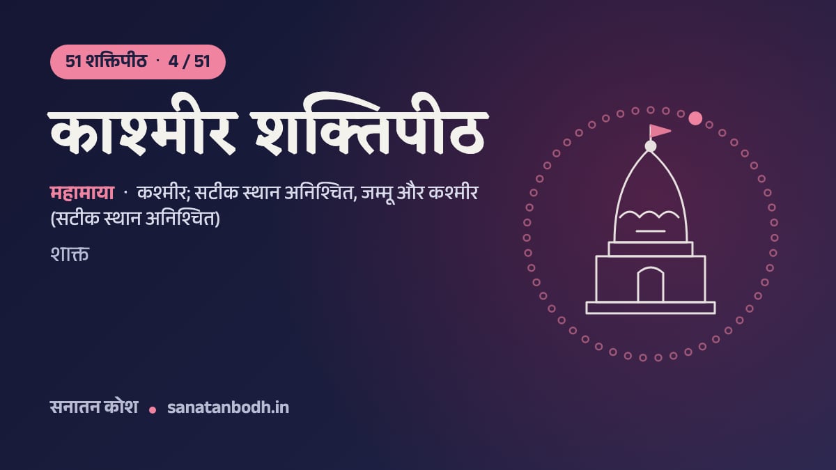 काश्मीर शक्तिपीठ: 51 शक्तिपीठ 4/51, महामाया, कश्मीर; सटीक स्थान अनिश्चित, जम्मू और कश्मीर (सटीक स्थान अनिश्चित)