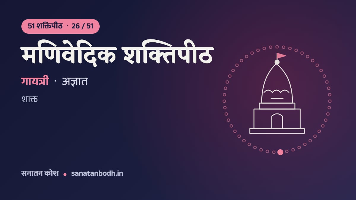 मणिवेदिक शक्तिपीठ: 51 शक्तिपीठ 26/51, गायत्री, अज्ञात