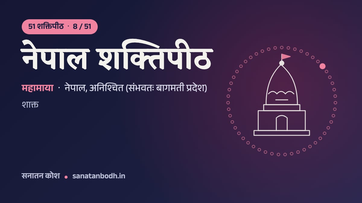 नेपाल शक्तिपीठ: 51 शक्तिपीठ 8/51, महामाया, नेपाल, अनिश्चित (संभवतः बागमती प्रदेश)