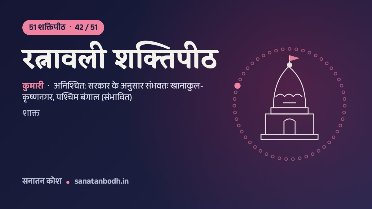 रत्नावली शक्तिपीठ: 51 शक्तिपीठ 42/51, कुमारी, अनिश्चित: सरकार के अनुसार संभवतः खानाकुल-कृष्णनगर, पश्चिम बंगाल (संभावित)
