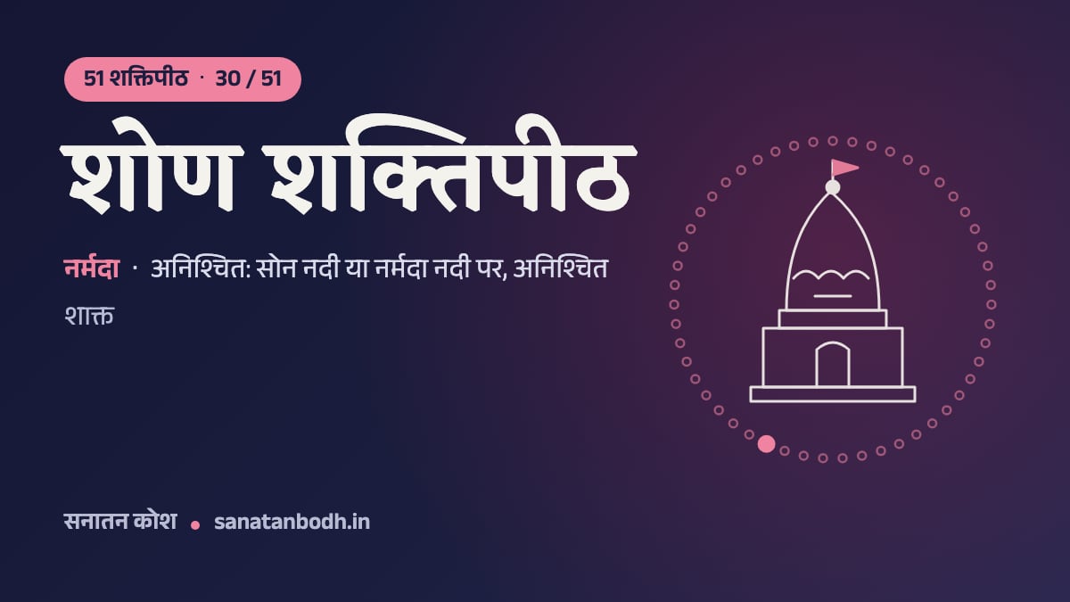 शोण शक्तिपीठ: 51 शक्तिपीठ 30/51, नर्मदा (शोणा), अनिश्चित: सोन नदी या नर्मदा नदी पर, अनिश्चित