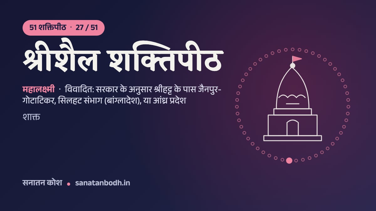श्रीशैल शक्तिपीठ: 51 शक्तिपीठ 27/51, महालक्ष्मी, विवादित: सरकार के अनुसार श्रीहट्ट के पास जैनपुर-गोटाटिकर, सिलहट संभाग (बांग्लादेश), या आंध्र प्रदेश