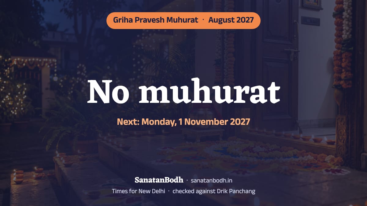 There is no muhurat for griha pravesh in August 2027; the next is on Monday, 1 November 2027 (New Delhi). The reason and the nearest auspicious days are below.