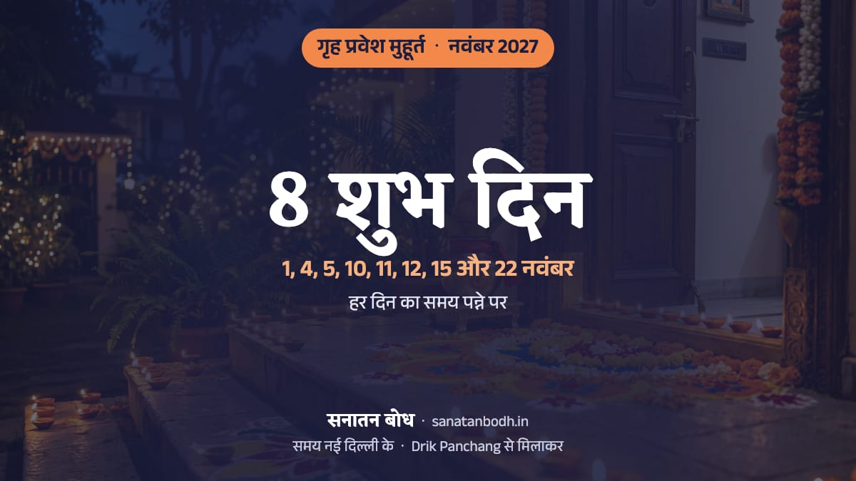 नवंबर 2027 में गृह प्रवेश के 8 शुभ दिन (नई दिल्ली): 1 नवंबर (सोमवार), 4 नवंबर (गुरुवार), 5 नवंबर (शुक्रवार), 10 नवंबर (बुधवार), 11 नवंबर (गुरुवार), 12 नवंबर (शुक्रवार), 15 नवंबर (सोमवार) और 22 नवंबर (सोमवार)। हर दिन का समय, नक्षत्र और तिथि नीचे।