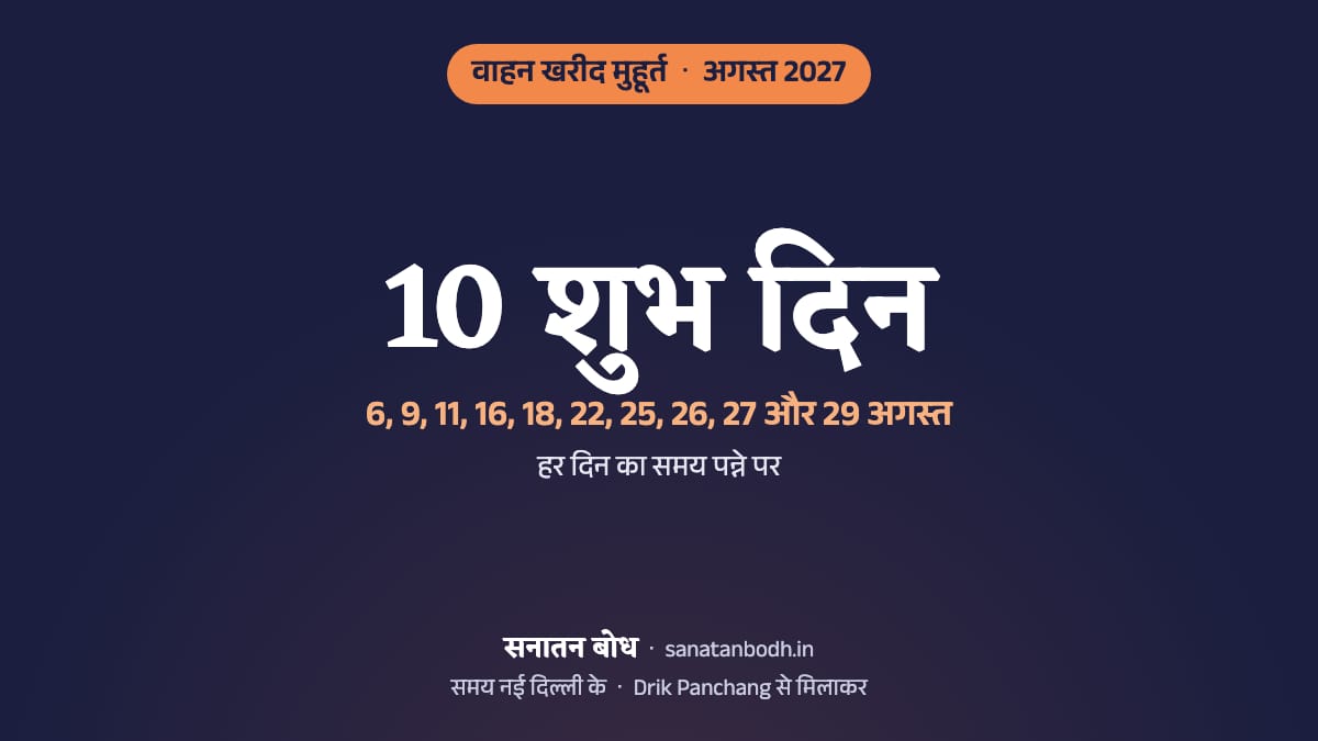 अगस्त 2027 में वाहन खरीद के 10 शुभ दिन (गाड़ी लेने का शुभ मुहूर्त, नई दिल्ली): 6 अगस्त (शुक्रवार), 9 अगस्त (सोमवार), 11 अगस्त (बुधवार), 16 अगस्त (सोमवार), 18 अगस्त (बुधवार), 22 अगस्त (रविवार), 25 अगस्त (बुधवार), 26 अगस्त (गुरुवार), 27 अगस्त (शुक्रवार) और 29 अगस्त (रविवार)। हर दिन का समय, नक्षत्र और तिथि नीचे।