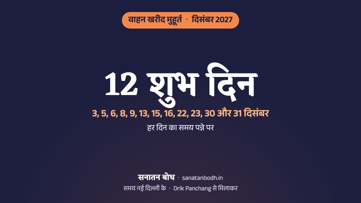 दिसंबर 2027 में वाहन खरीद के 12 शुभ दिन (गाड़ी लेने का शुभ मुहूर्त, नई दिल्ली): 3 दिसंबर (शुक्रवार), 5 दिसंबर (रविवार), 6 दिसंबर (सोमवार), 8 दिसंबर (बुधवार), 9 दिसंबर (गुरुवार), 13 दिसंबर (सोमवार), 15 दिसंबर (बुधवार), 16 दिसंबर (गुरुवार), 22 दिसंबर (बुधवार), 23 दिसंबर (गुरुवार), 30 दिसंबर (गुरुवार) और 31 दिसंबर (शुक्रवार)। हर दिन का समय, नक्षत्र और तिथि नीचे।